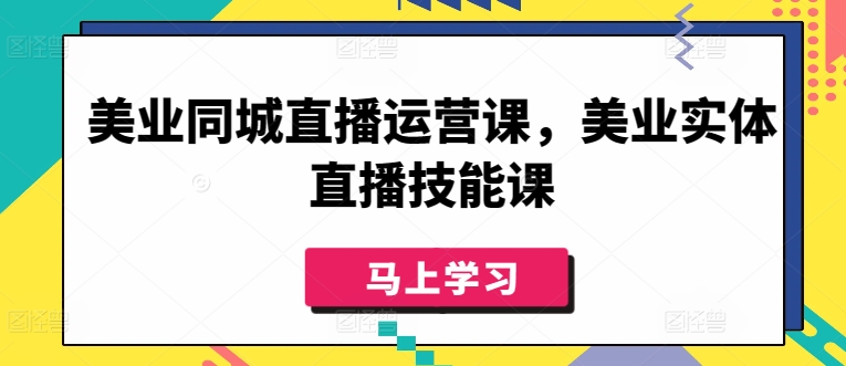 美业同城直播运营课，美业实体直播技能课-秀人资源网