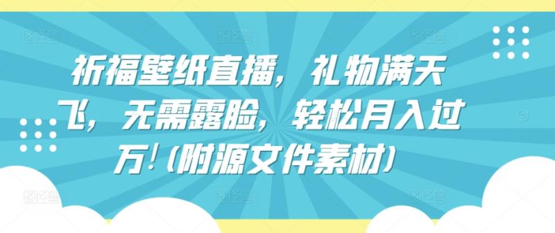 祈福壁纸直播，礼物满天飞，无需露脸，轻松月入过万!(附源文件素材)【揭秘】-整合资源网