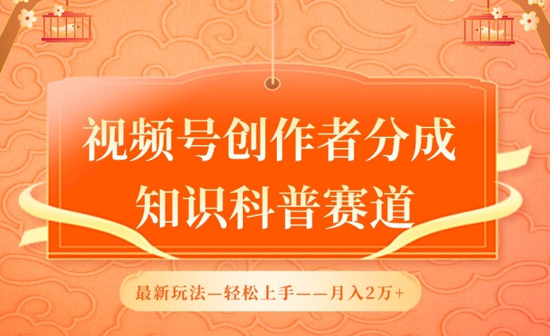 视频号创作者分成，知识科普赛道，最新玩法，利用AI软件，轻松月入2万【揭秘】-整合资源网