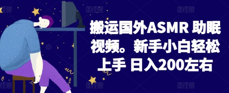 2024搬运国外ASMR 助眠视频，新手小白轻松上手 日入200左右【揭秘】-秀人资源网