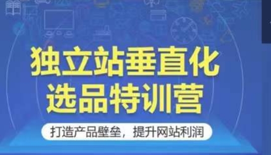 独立站垂直化选品特训营，打造产品壁垒，提升网站利润-秀人资源网