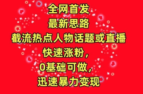 全网首发，截流热点人物话题或直播，快速涨粉，0基础可做，迅速暴力变现【揭秘】-整合资源网