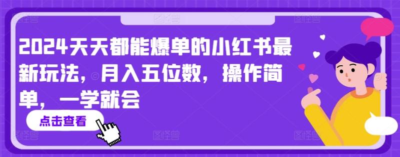 2024天天都能爆单的小红书最新玩法，月入五位数，操作简单，一学就会【揭秘】-秀人资源网