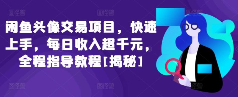 闲鱼头像交易项目，快速上手，每日收入超千元，全程指导教程[揭秘]-整合资源网