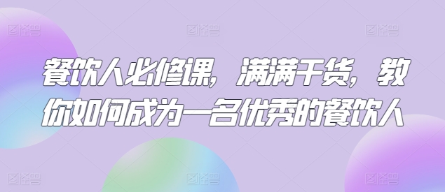 餐饮人必修课，满满干货，教你如何成为一名优秀的餐饮人-秀人资源网