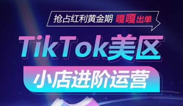 TikTok Shop美区小店进阶运营，抢占红利黄金期 嘎嘎出单-秀人资源网