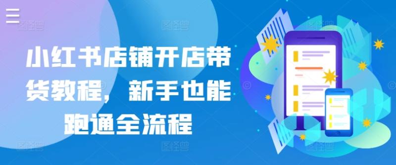小红书店铺开店带货教程，新手也能跑通全流程-秀人资源网