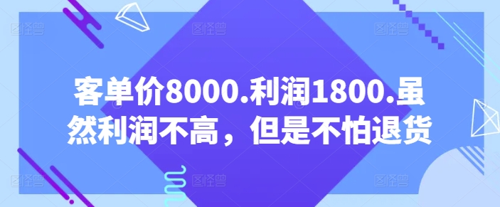 客单价8000.利润1800.虽然利润不高，但是不怕退货【付费文章】-秀人资源网