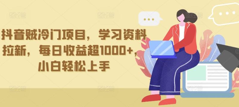 抖音贼冷门项目，学习资料拉新，每日收益超1000+，小白轻松上手【揭秘】-秀人资源网