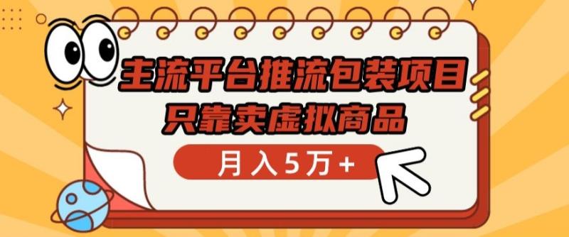 主流平台推流包装项目，只靠卖虚拟商品月入5万+【揭秘】-秀人资源网