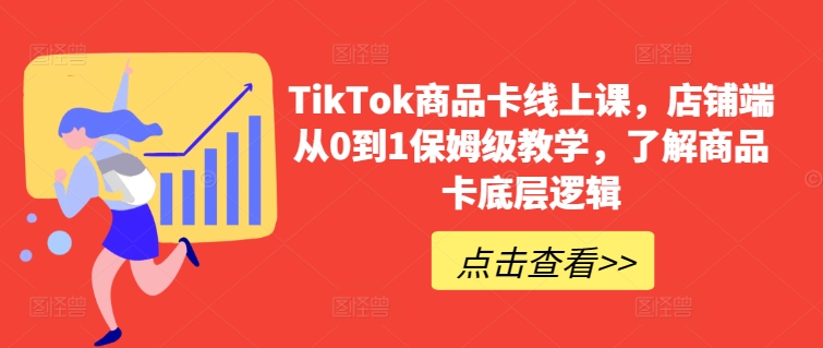 TikTok商品卡线上课，​店铺端从0到1保姆级教学，了解商品卡底层逻辑-整合资源网