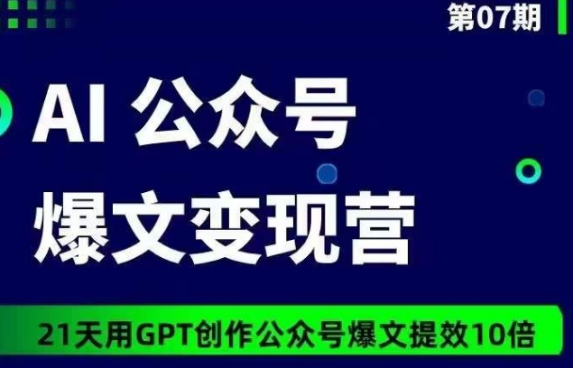 AI公众号爆文变现营07期，21天用GPT创作爆文提效10倍-整合资源网
