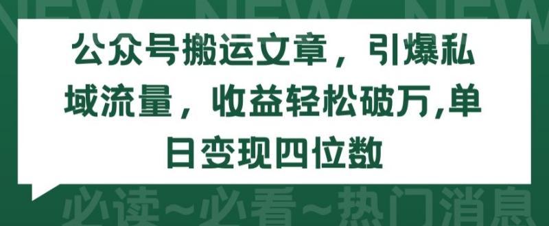 公众号搬运文章，引爆私域流量，收益轻松破万，单日变现四位数【揭秘】-秀人资源网