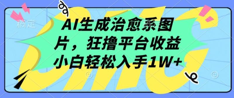 AI生成治愈系图片，狂撸平台收益，小白轻松入手1W+【揭秘】-秀人资源网