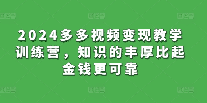 2024多多视频变现教学训练营，知识的丰厚比起金钱更可靠-秀人资源网
