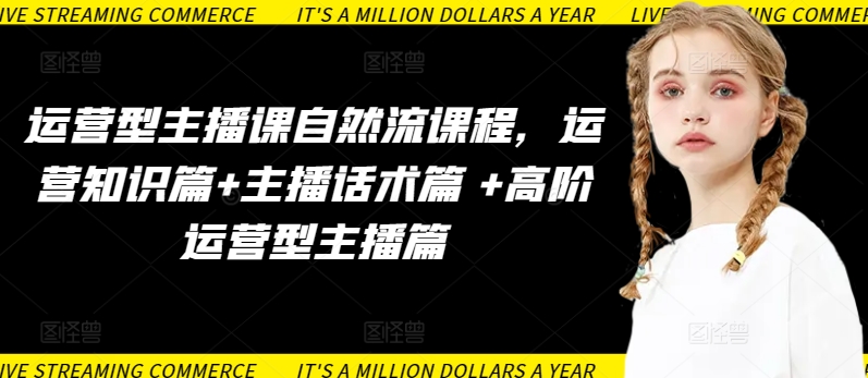 运营型主播课自然流课程，运营知识篇+主播话术篇 +高阶运营型主播篇-秀人资源网