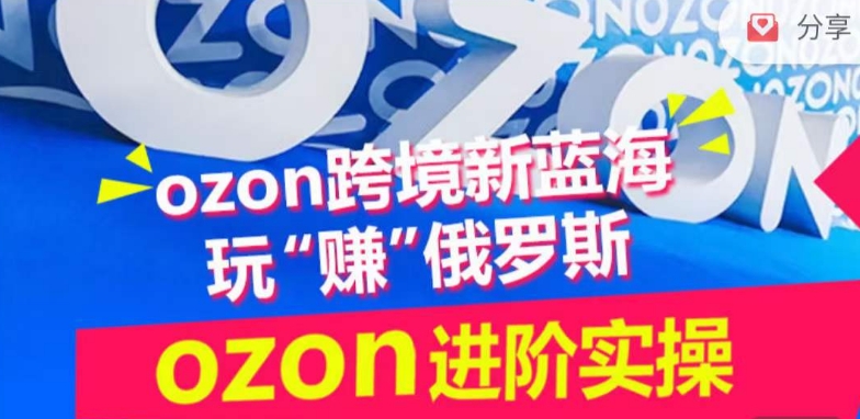 ozon跨境新蓝海玩“赚”俄罗斯，ozon进阶实操训练营-秀人资源网