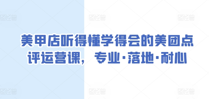 美甲店听得懂学得会的美团点评运营课，专业·落地·耐心-秀人资源网