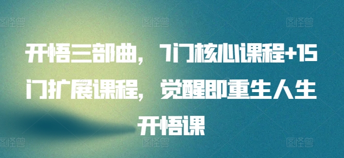 开悟三部曲，7门核心课程+15门扩展课程，觉醒即重生人生开悟课-秀人资源网