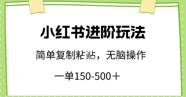 小红书进阶玩法，一单150-500+，简单复制粘贴，小白也能轻松上手【揭秘】-秀人资源网