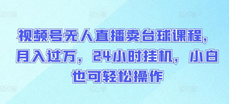 视频号无人直播卖台球课程，月入过万，24小时挂机，小白也可轻松操作【揭秘】-秀人资源网