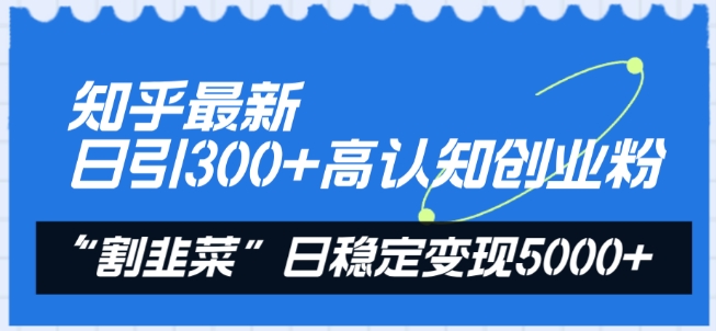 知乎最新日引300+高认知创业粉，“割韭菜”日稳定变现5000+【揭秘】-秀人资源网