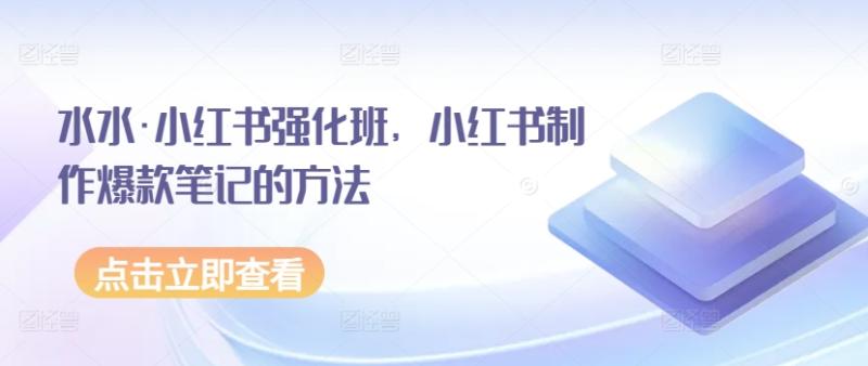水水·小红书强化班，小红书制作爆款笔记的方法-秀人资源网