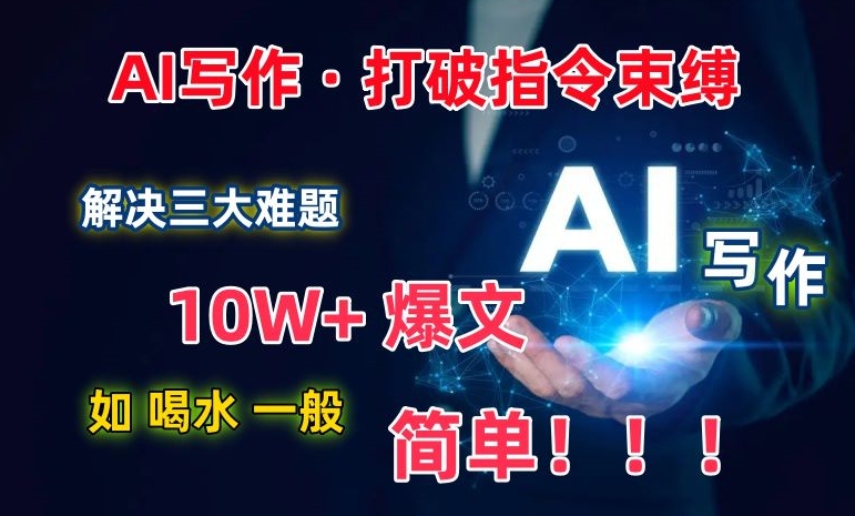 AI写作：解决三大难题，10W+爆文如喝水一般简单，打破指令调教束缚【揭秘】-秀人资源网