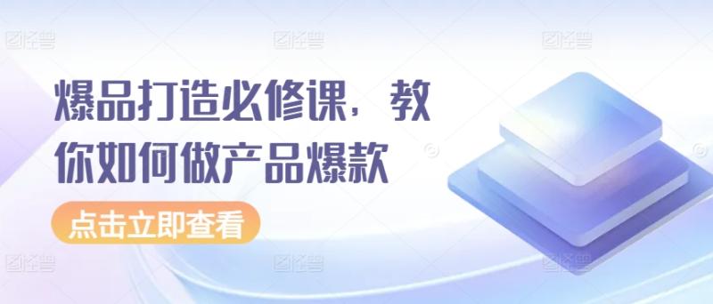 爆品打造必修课，教你如何做产品爆款-秀人资源网