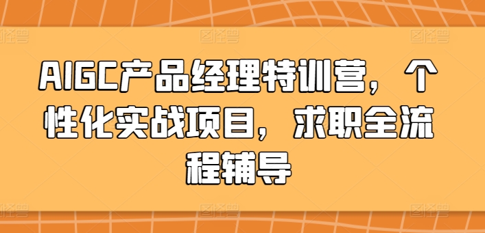 AIGC产品经理特训营，个性化实战项目，求职全流程辅导-秀人资源网