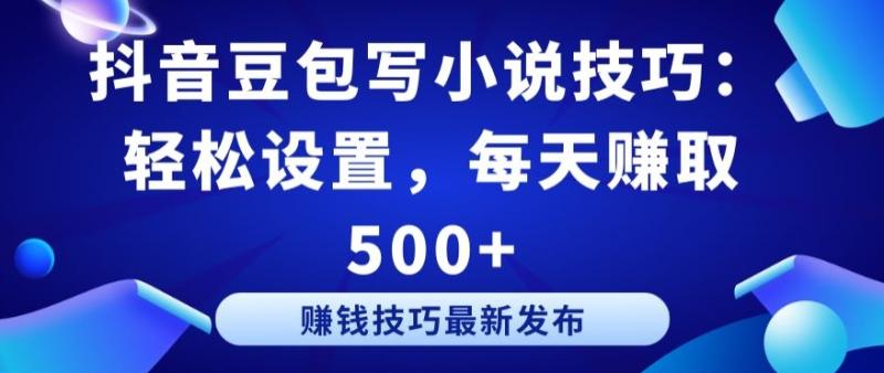 抖音豆包写小说技巧：轻松设置，每天赚取 500+【揭秘】-秀人资源网