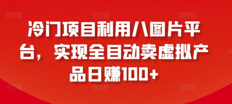 冷门项目利用八图片平台，实现全目动卖虚拟产品日赚100+【揭秘】-秀人资源网