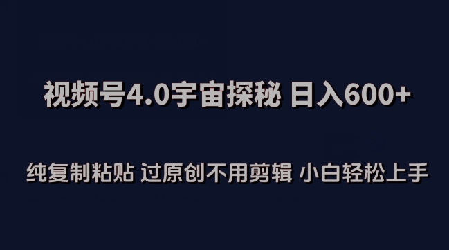 视频号4.0宇宙探秘，日入600多纯复制粘贴过原创不用剪辑小白轻松操作【揭秘】-整合资源网