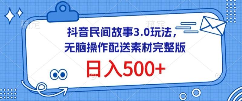 抖音民间故事3.0玩法，无脑操作，日入500+配送素材完整版【揭秘】-秀人资源网
