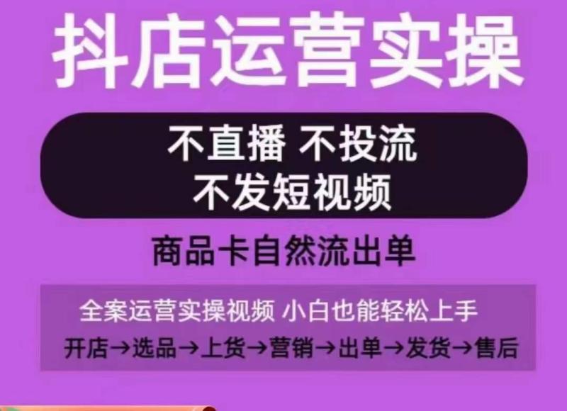 抖店运营实操课，从0-1起店视频全实操，不直播、不投流、不发短视频，商品卡自然流出单-秀人资源网