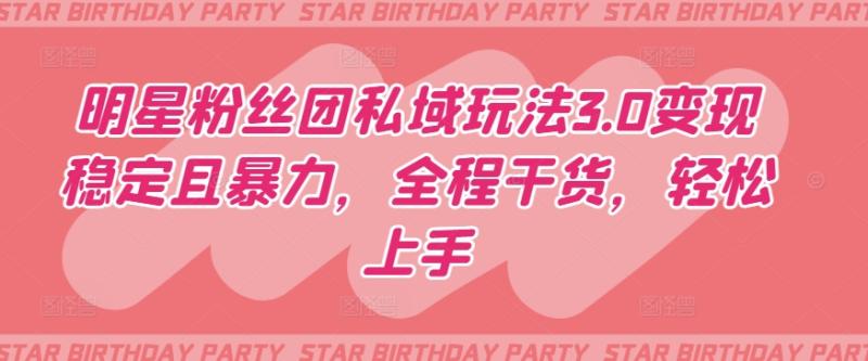 明星粉丝团私域玩法3.0变现稳定且暴力，全程干货，轻松上手【揭秘】-秀人资源网