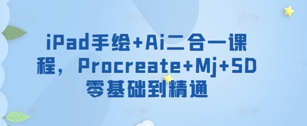 iPad手绘+Ai二合一课程，​Procreate+Mj+SD零基础到精通-秀人资源网