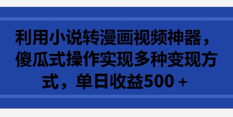 利用小说转漫画视频神器，傻瓜式操作实现多种变现方式，单日收益500+【揭秘】-秀人资源网
