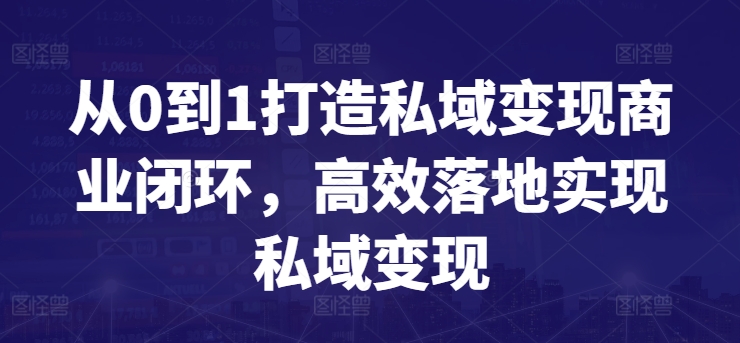 从0到1打造私域变现商业闭环，高效落地实现私域变现-秀人资源网