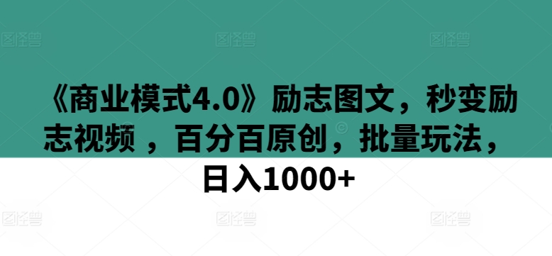 《商业模式4.0》励志图文，秒变励志视频 ，百分百原创，批量玩法，日入1000+【揭秘】-秀人资源网
