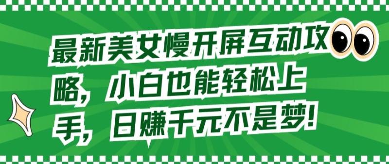 最新美女慢开屏互动攻略，小白也能轻松上手，日赚千元不是梦【揭秘】-秀人资源网