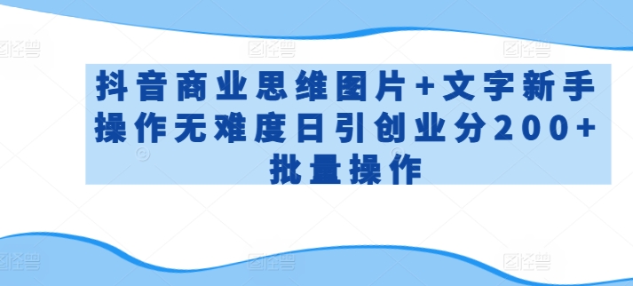 抖音商业思维图片+文字新手操作无难度日引创业分200+批量操作【揭秘】-秀人资源网