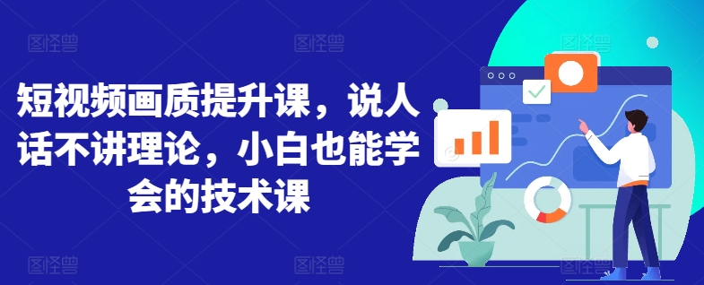 短视频画质提升课，说人话不讲理论，小白也能学会的技术课-秀人资源网
