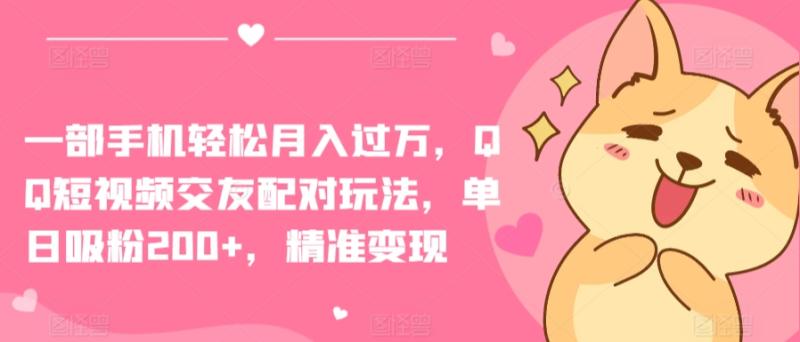 一部手机轻松月入过万，QQ短视频交友配对玩法，单日吸粉200+，精准变现【揭秘】-秀人资源网