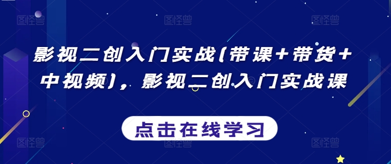 影视二创入门实战(带课+带货+中视频)，影视二创入门实战课-秀人资源网