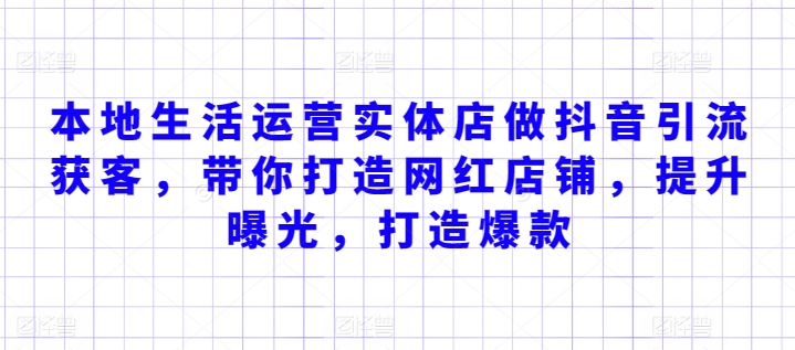 本地生活运营实体店做抖音引流获客，带你打造网红店铺，提升曝光，打造爆款-秀人资源网