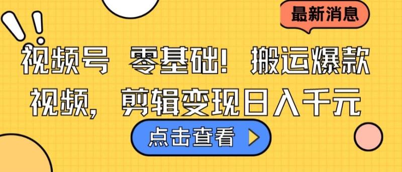 视频号零基础搬运爆款视频，剪辑变现日入千元【揭秘】-秀人资源网