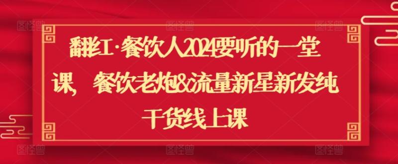 翻红·餐饮人2024要听的一堂课，餐饮老炮&流量新星新发纯干货线上课-秀人资源网