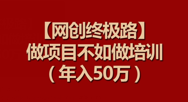 【网创终极路】做项目不如做项目培训，年入50万【揭秘】-秀人资源网