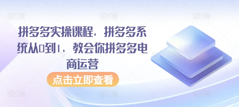 拼多多实操课程，拼多多系统从0到1，教会你拼多多电商运营-秀人资源网
